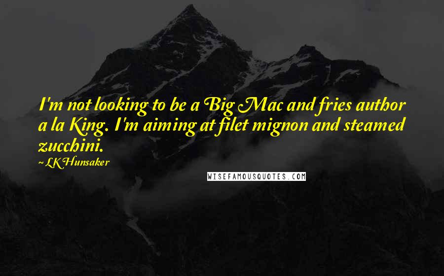 LK Hunsaker Quotes: I'm not looking to be a Big Mac and fries author a la King. I'm aiming at filet mignon and steamed zucchini.