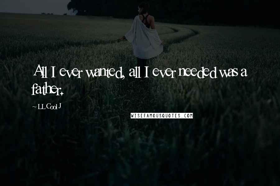 LL Cool J Quotes: All I ever wanted, all I ever needed was a father.