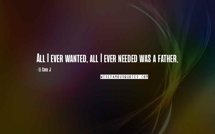 LL Cool J Quotes: All I ever wanted, all I ever needed was a father.