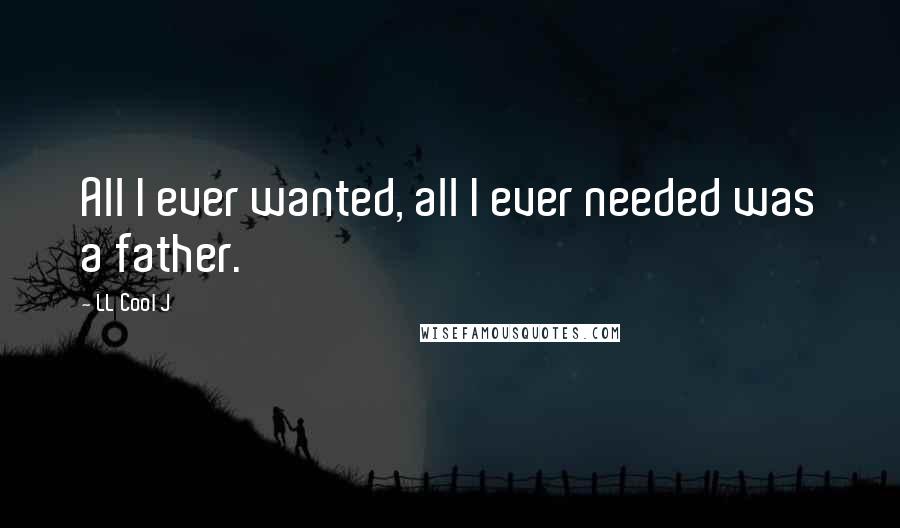 LL Cool J Quotes: All I ever wanted, all I ever needed was a father.