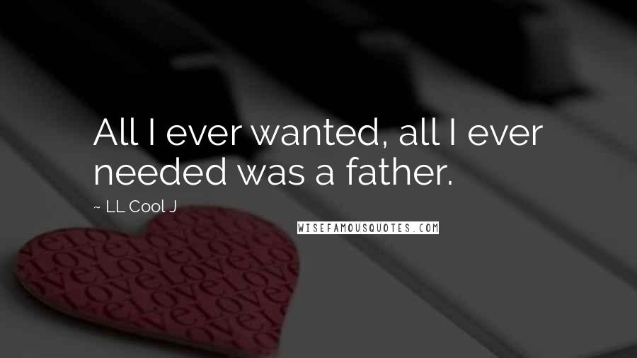 LL Cool J Quotes: All I ever wanted, all I ever needed was a father.