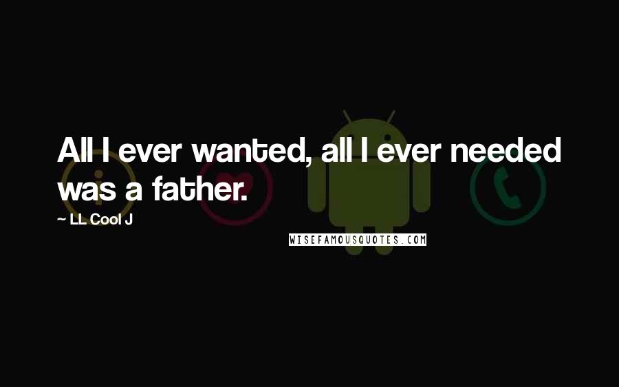 LL Cool J Quotes: All I ever wanted, all I ever needed was a father.