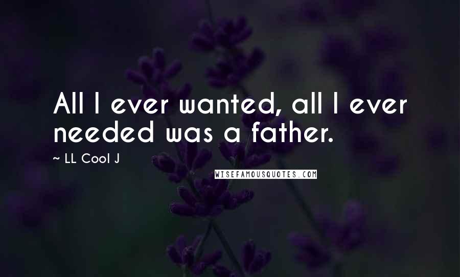 LL Cool J Quotes: All I ever wanted, all I ever needed was a father.