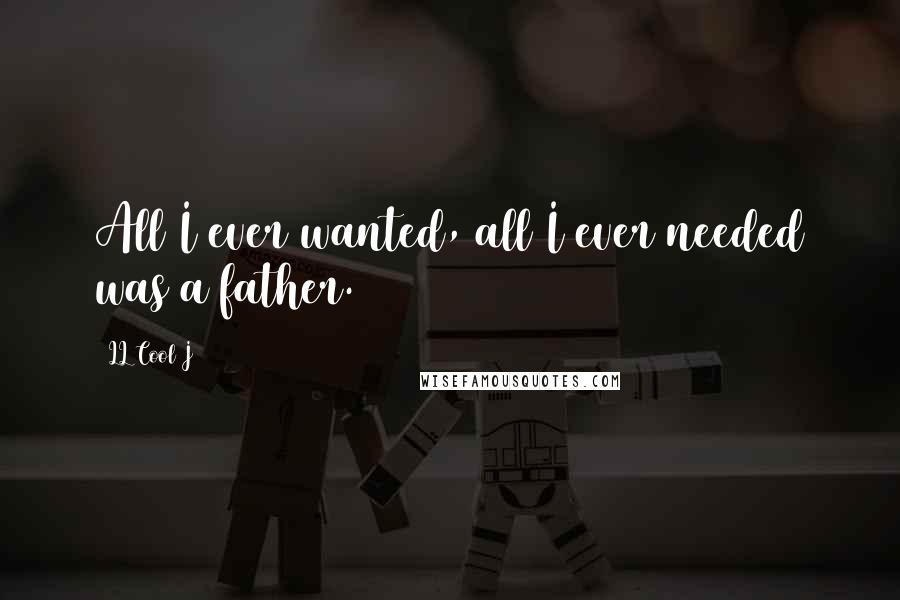 LL Cool J Quotes: All I ever wanted, all I ever needed was a father.