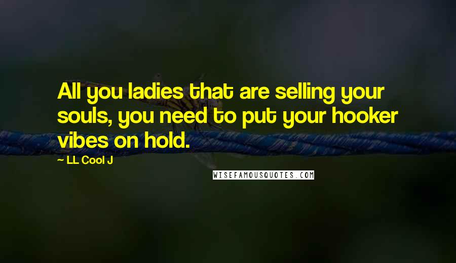 LL Cool J Quotes: All you ladies that are selling your souls, you need to put your hooker vibes on hold.
