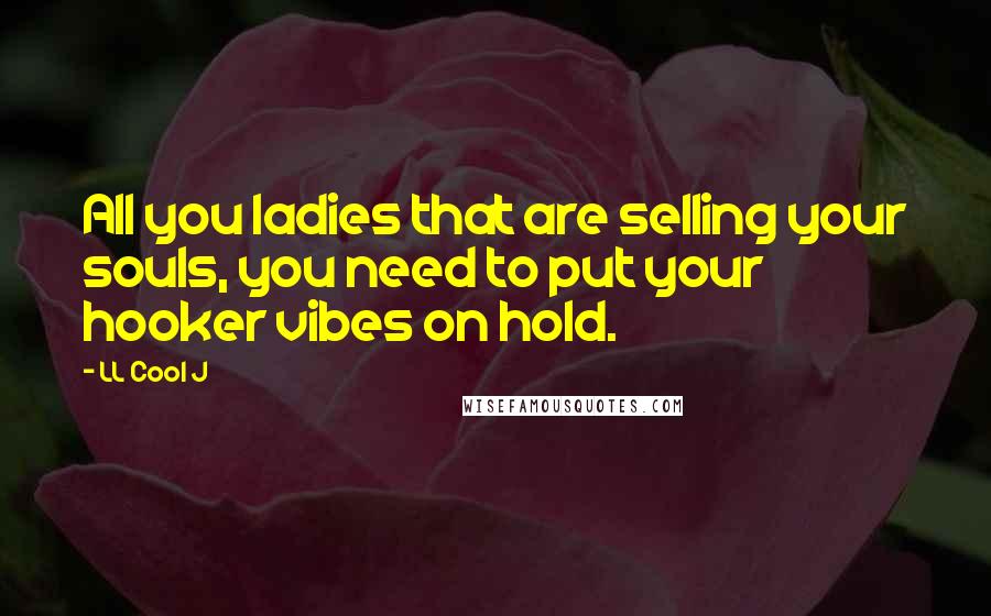 LL Cool J Quotes: All you ladies that are selling your souls, you need to put your hooker vibes on hold.