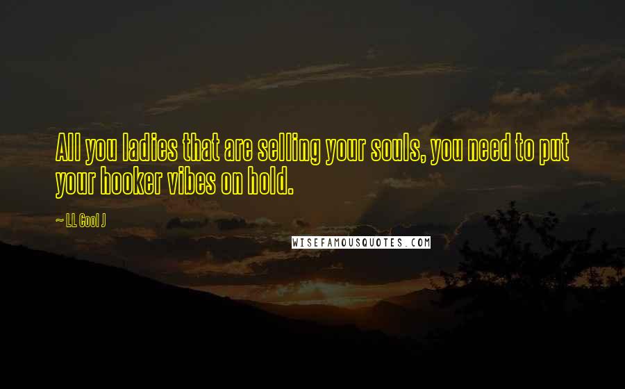 LL Cool J Quotes: All you ladies that are selling your souls, you need to put your hooker vibes on hold.