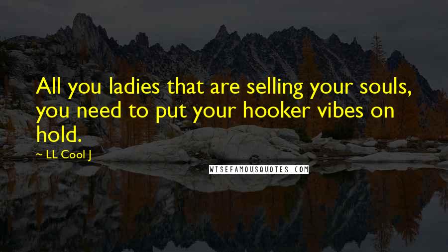 LL Cool J Quotes: All you ladies that are selling your souls, you need to put your hooker vibes on hold.
