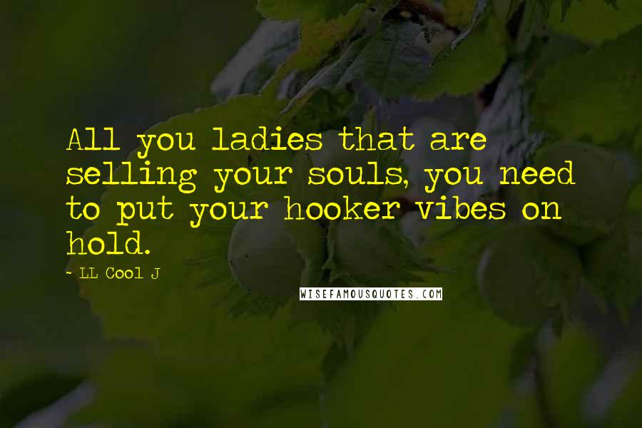 LL Cool J Quotes: All you ladies that are selling your souls, you need to put your hooker vibes on hold.