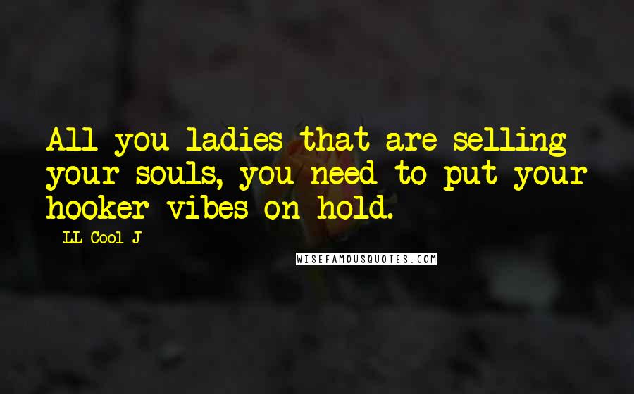 LL Cool J Quotes: All you ladies that are selling your souls, you need to put your hooker vibes on hold.