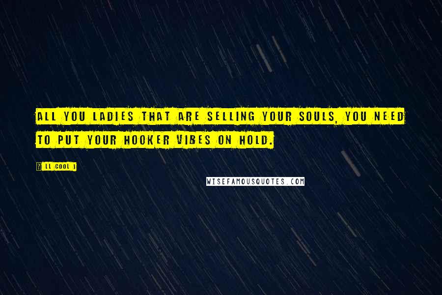 LL Cool J Quotes: All you ladies that are selling your souls, you need to put your hooker vibes on hold.