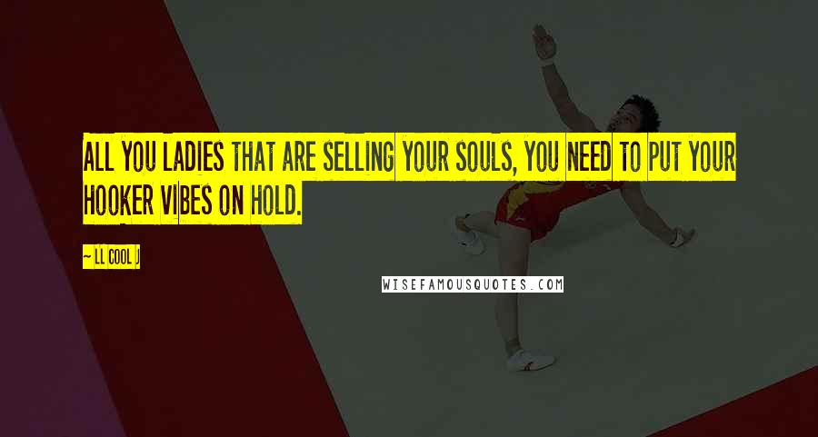 LL Cool J Quotes: All you ladies that are selling your souls, you need to put your hooker vibes on hold.
