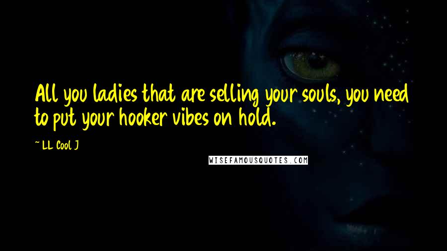 LL Cool J Quotes: All you ladies that are selling your souls, you need to put your hooker vibes on hold.