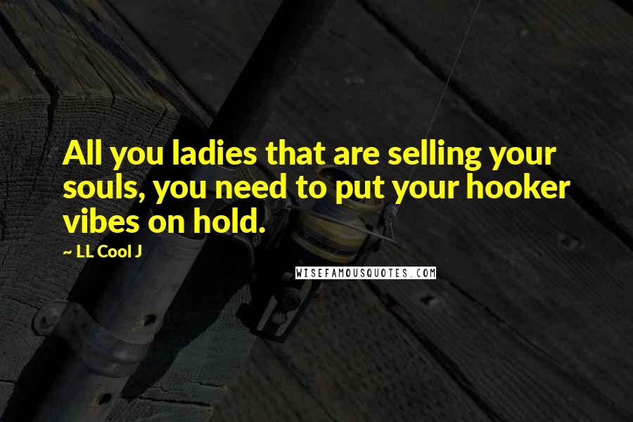LL Cool J Quotes: All you ladies that are selling your souls, you need to put your hooker vibes on hold.