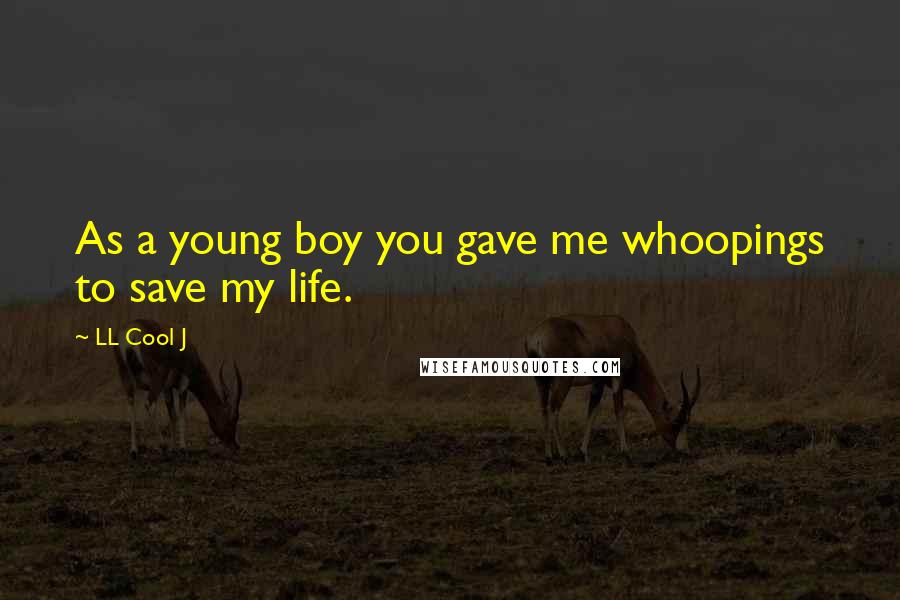 LL Cool J Quotes: As a young boy you gave me whoopings to save my life.