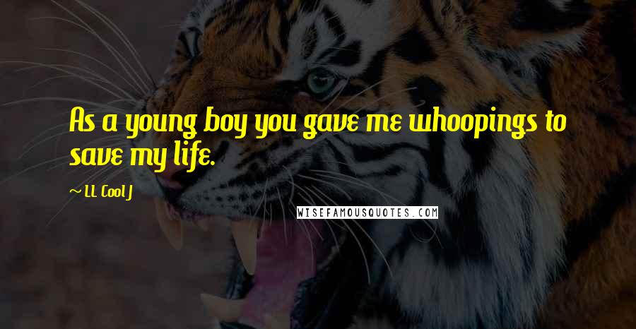 LL Cool J Quotes: As a young boy you gave me whoopings to save my life.