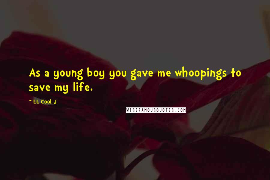 LL Cool J Quotes: As a young boy you gave me whoopings to save my life.