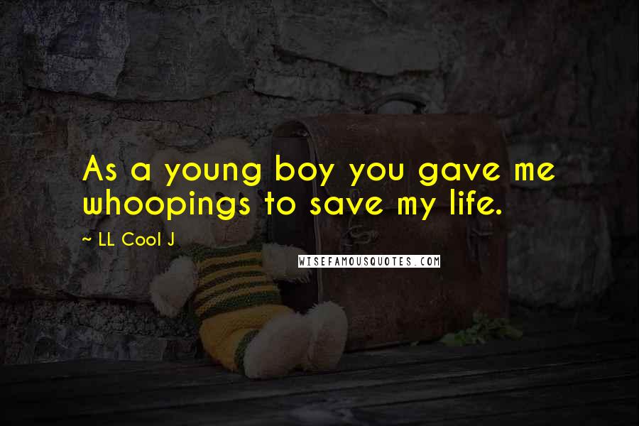 LL Cool J Quotes: As a young boy you gave me whoopings to save my life.