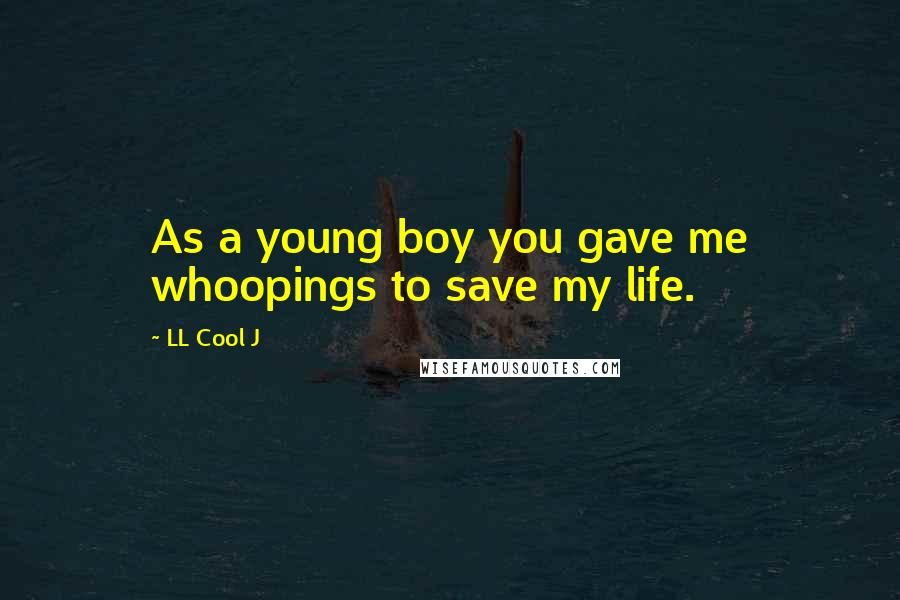 LL Cool J Quotes: As a young boy you gave me whoopings to save my life.