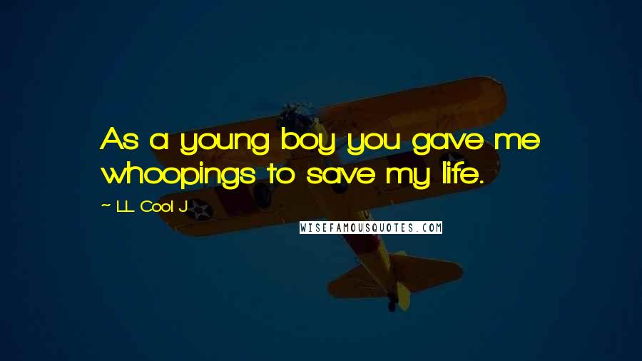 LL Cool J Quotes: As a young boy you gave me whoopings to save my life.