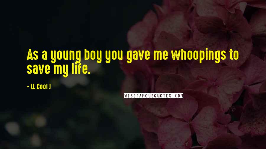 LL Cool J Quotes: As a young boy you gave me whoopings to save my life.