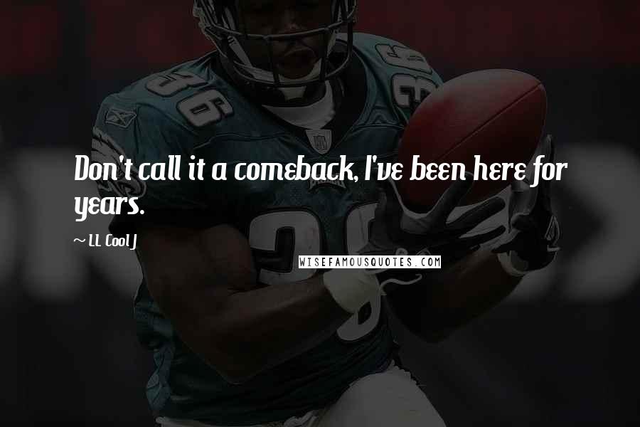 LL Cool J Quotes: Don't call it a comeback, I've been here for years.