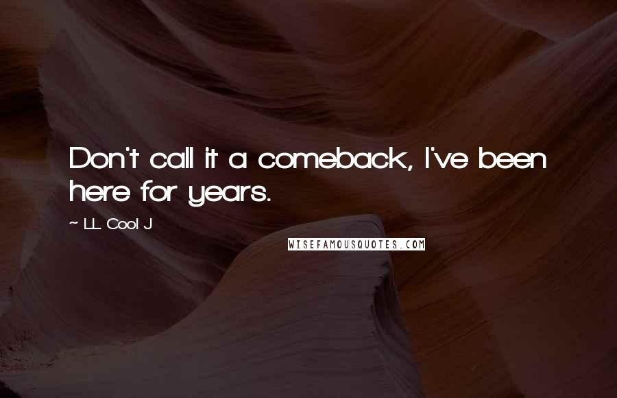 LL Cool J Quotes: Don't call it a comeback, I've been here for years.