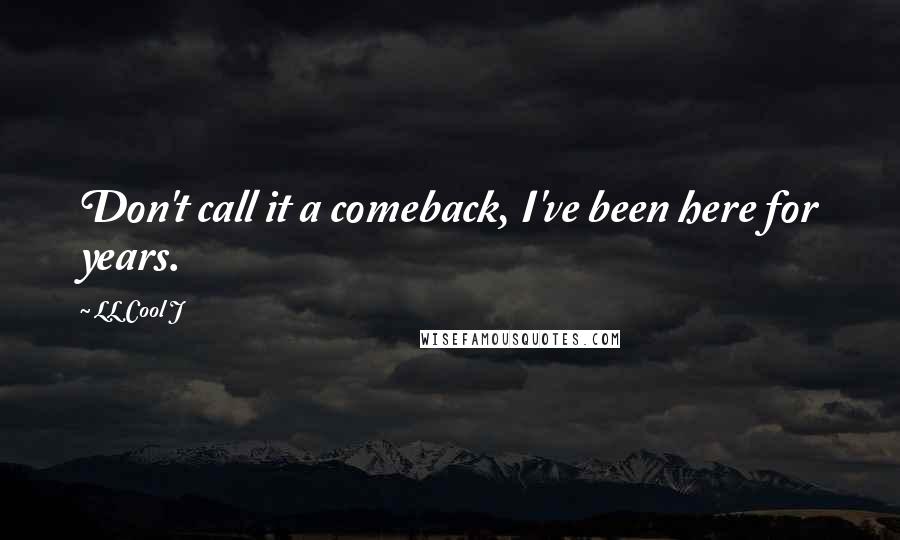 LL Cool J Quotes: Don't call it a comeback, I've been here for years.