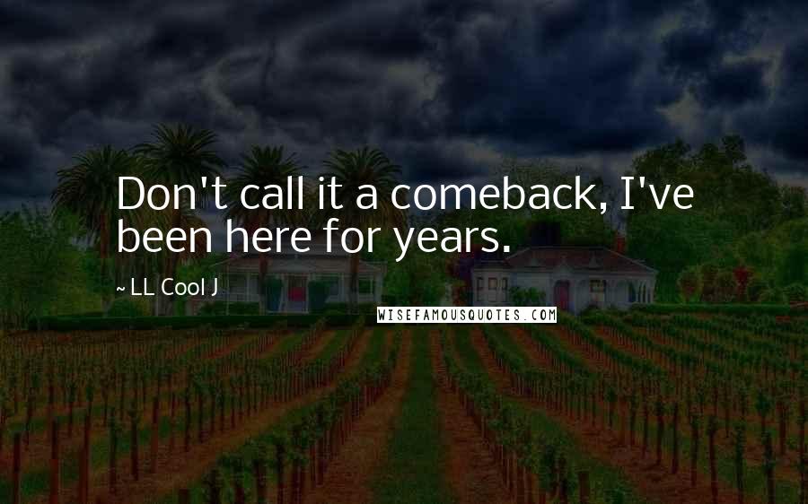 LL Cool J Quotes: Don't call it a comeback, I've been here for years.