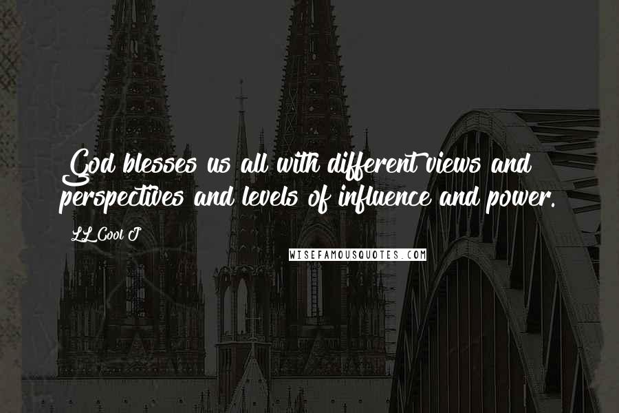 LL Cool J Quotes: God blesses us all with different views and perspectives and levels of influence and power.