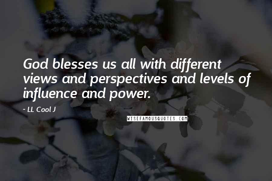 LL Cool J Quotes: God blesses us all with different views and perspectives and levels of influence and power.