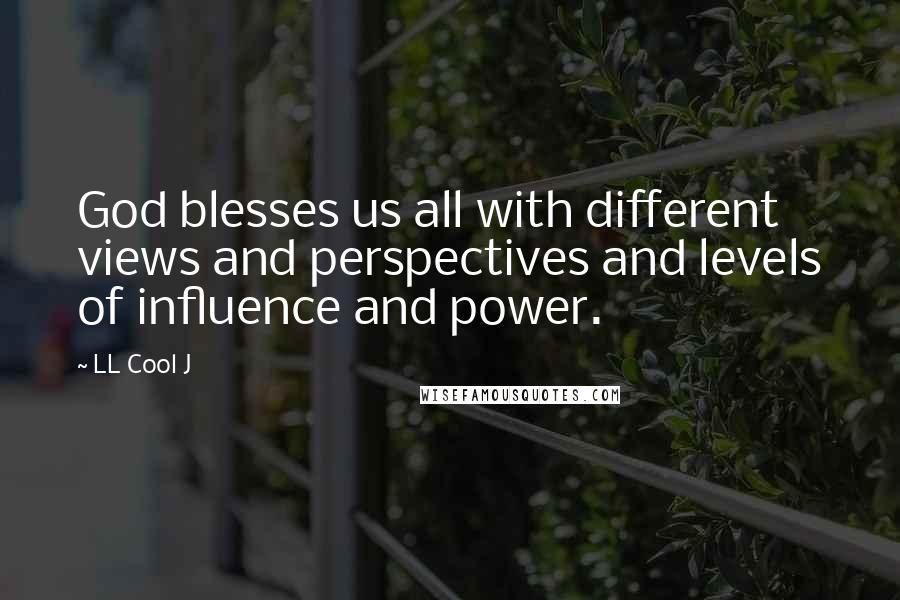 LL Cool J Quotes: God blesses us all with different views and perspectives and levels of influence and power.