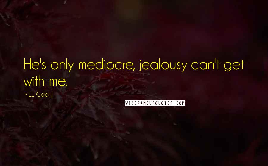 LL Cool J Quotes: He's only mediocre, jealousy can't get with me.