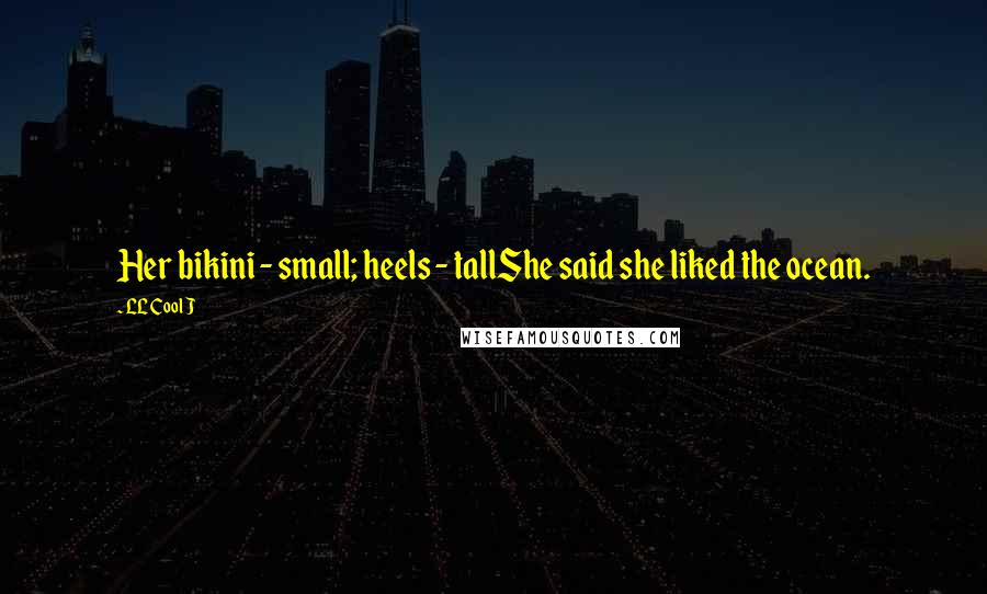 LL Cool J Quotes: Her bikini - small; heels - tallShe said she liked the ocean.