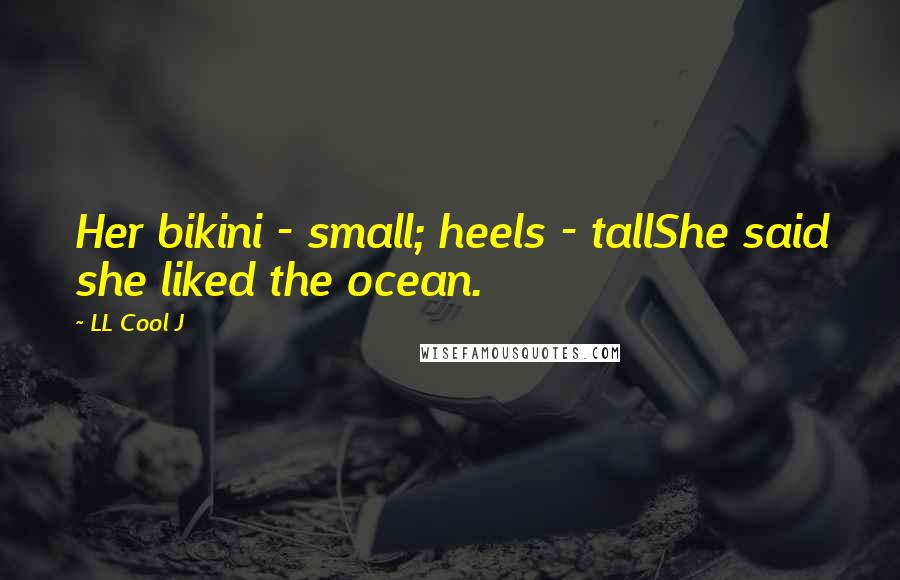 LL Cool J Quotes: Her bikini - small; heels - tallShe said she liked the ocean.