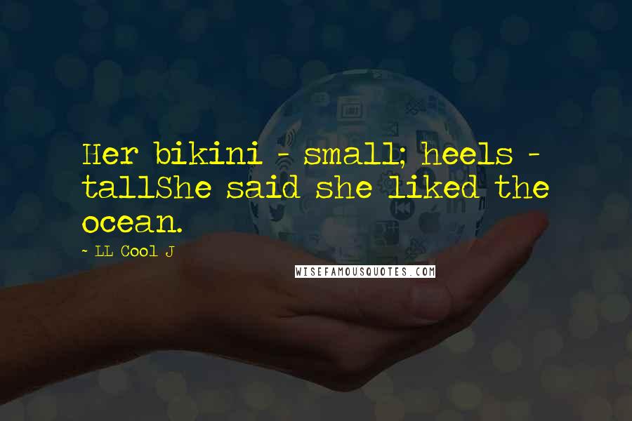 LL Cool J Quotes: Her bikini - small; heels - tallShe said she liked the ocean.