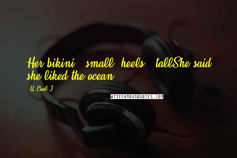 LL Cool J Quotes: Her bikini - small; heels - tallShe said she liked the ocean.