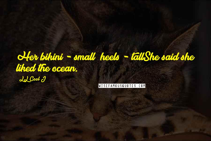 LL Cool J Quotes: Her bikini - small; heels - tallShe said she liked the ocean.