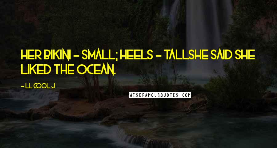 LL Cool J Quotes: Her bikini - small; heels - tallShe said she liked the ocean.