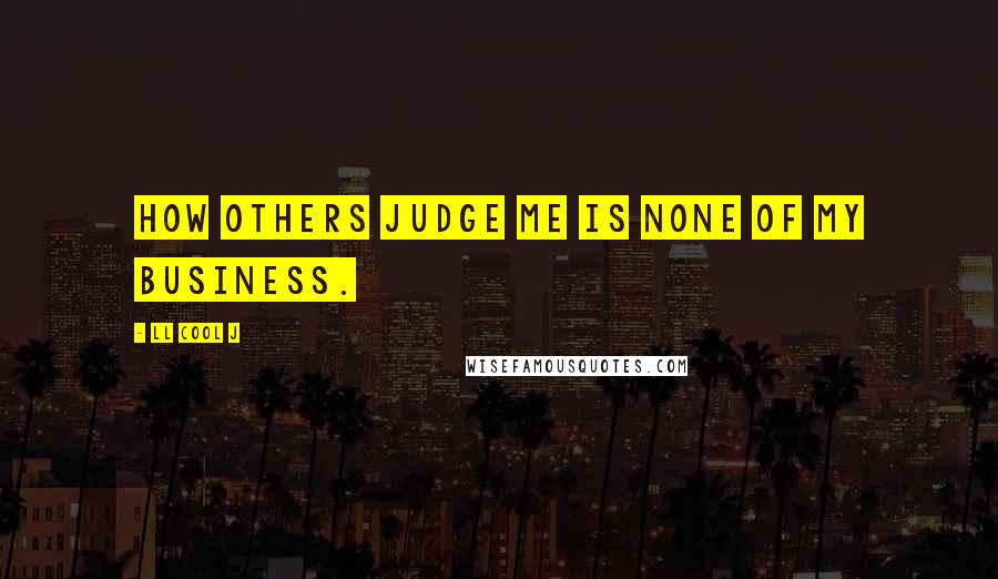 LL Cool J Quotes: How others judge me is none of my business.