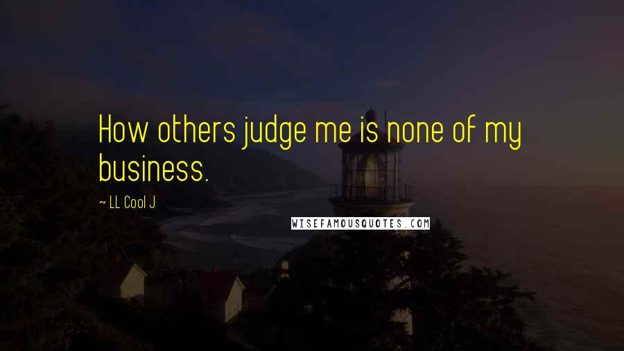 LL Cool J Quotes: How others judge me is none of my business.