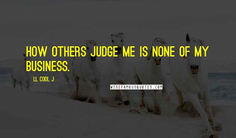 LL Cool J Quotes: How others judge me is none of my business.