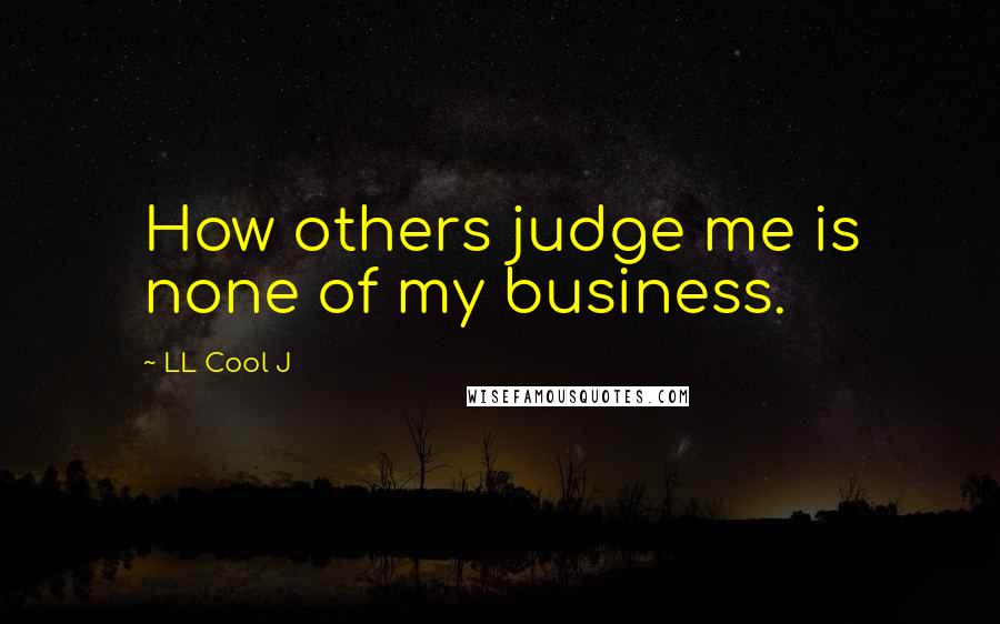 LL Cool J Quotes: How others judge me is none of my business.