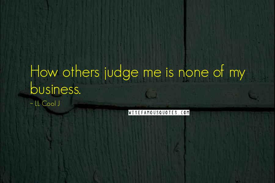 LL Cool J Quotes: How others judge me is none of my business.