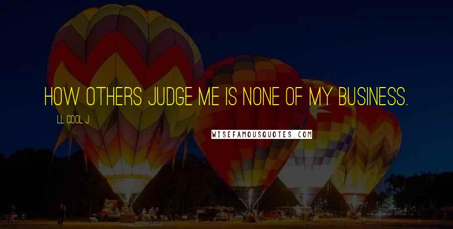 LL Cool J Quotes: How others judge me is none of my business.