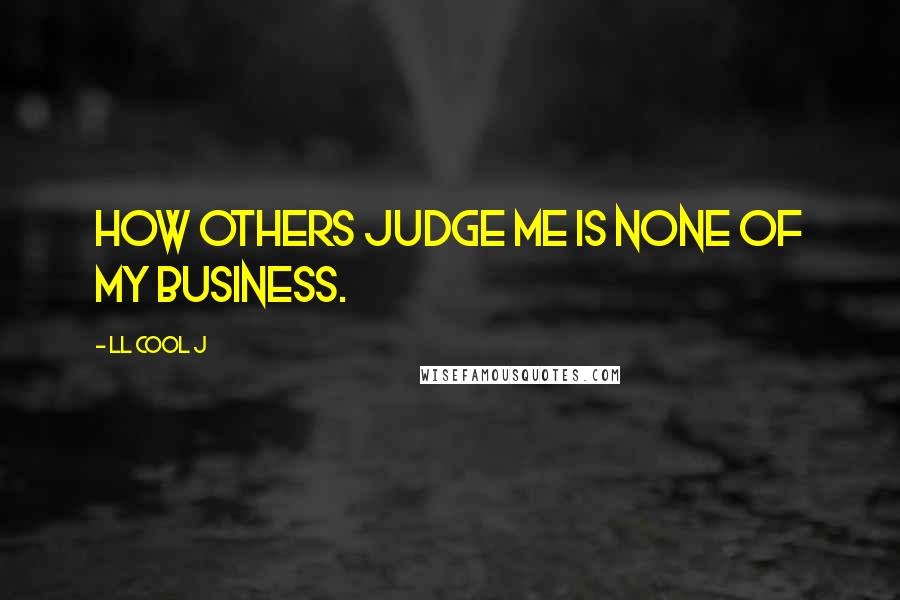 LL Cool J Quotes: How others judge me is none of my business.