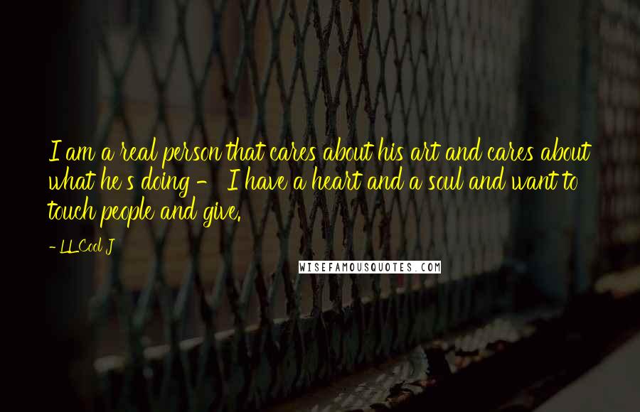 LL Cool J Quotes: I am a real person that cares about his art and cares about what he's doing - I have a heart and a soul and want to touch people and give.