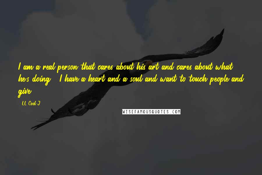 LL Cool J Quotes: I am a real person that cares about his art and cares about what he's doing - I have a heart and a soul and want to touch people and give.