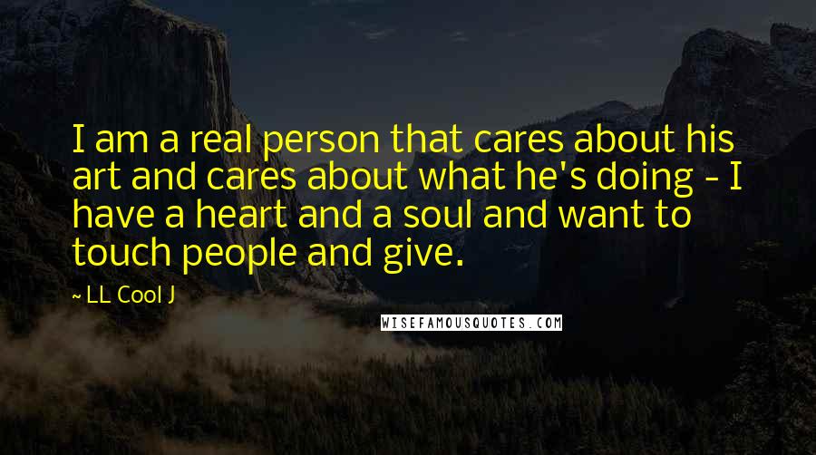 LL Cool J Quotes: I am a real person that cares about his art and cares about what he's doing - I have a heart and a soul and want to touch people and give.