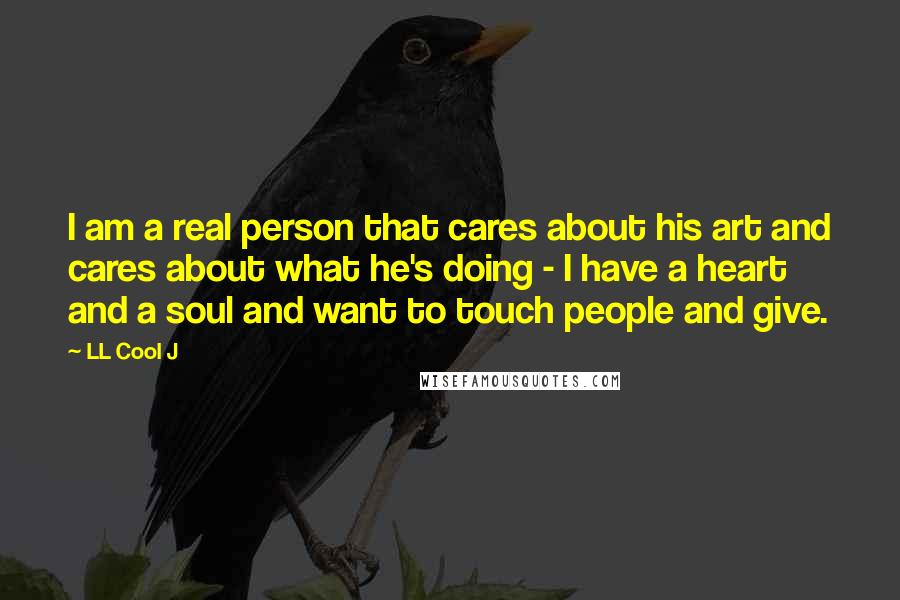 LL Cool J Quotes: I am a real person that cares about his art and cares about what he's doing - I have a heart and a soul and want to touch people and give.